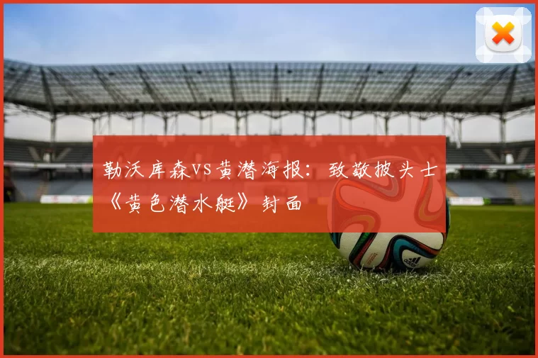 勒沃库森vs黄潜海报:致敬披头士《黄色潜水艇》封面