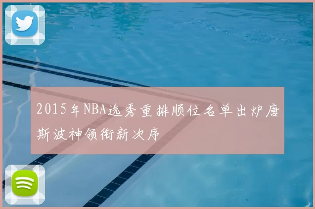 2015年NBA选秀重排顺位名单出炉唐斯波神领衔新次序