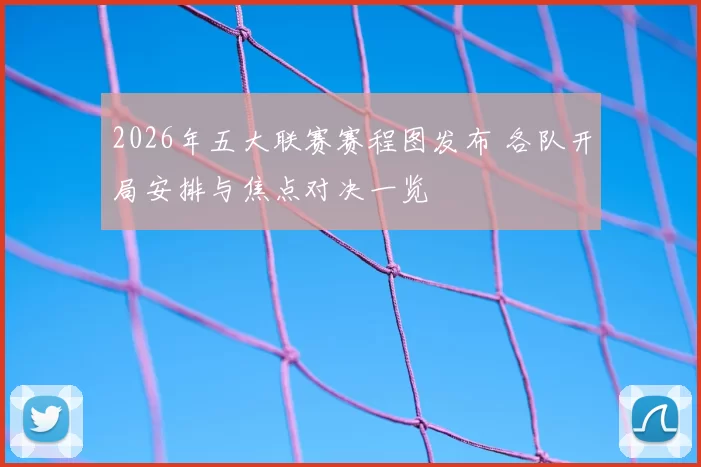 2026年五大联赛赛程图发布 各队开局安排与焦点对决一览