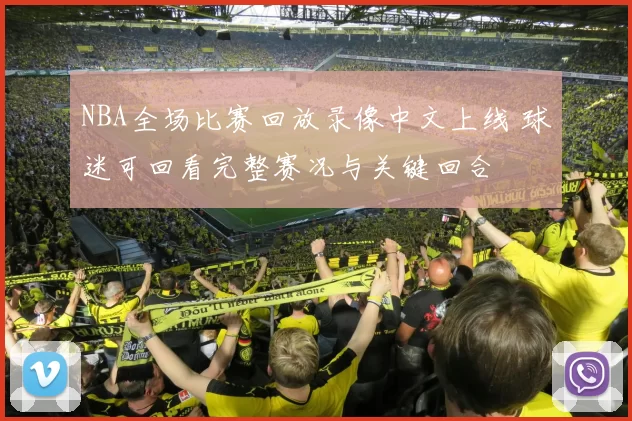 NBA全场比赛回放录像中文上线 球迷可回看完整赛况与关键回合