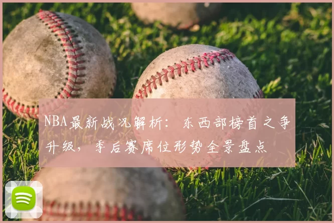 NBA最新战况解析：东西部榜首之争升级，季后赛席位形势全景盘点