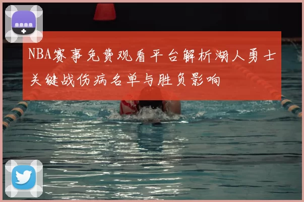 NBA赛事免费观看平台解析湖人勇士关键战伤病名单与胜负影响
