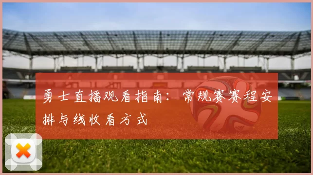 勇士直播观看指南:常规赛赛程安排与线收看方式