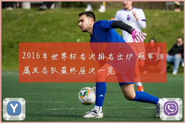 2016年世界杯名次排名出炉 冠军归属及各队最终座次一览