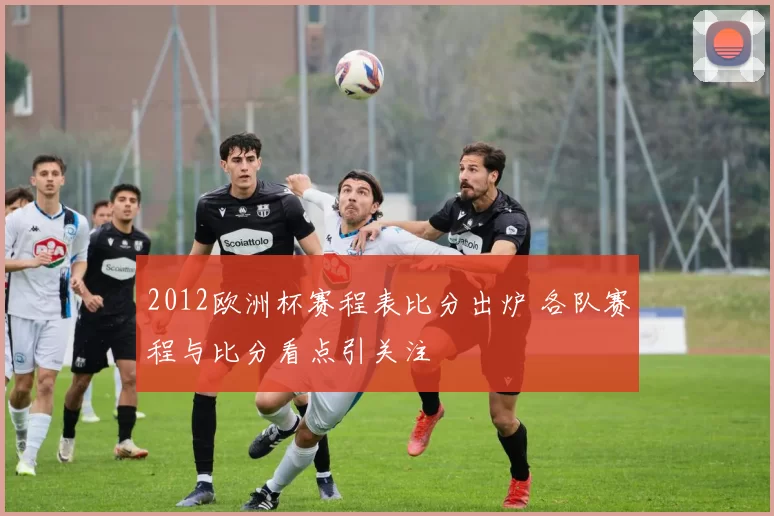 2012欧洲杯赛程表比分出炉 各队赛程与比分看点引关注