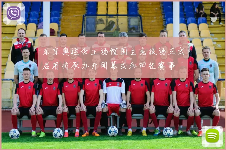 东京奥运会主场馆国立竞技场正式启用将承办开闭幕式和田径赛事