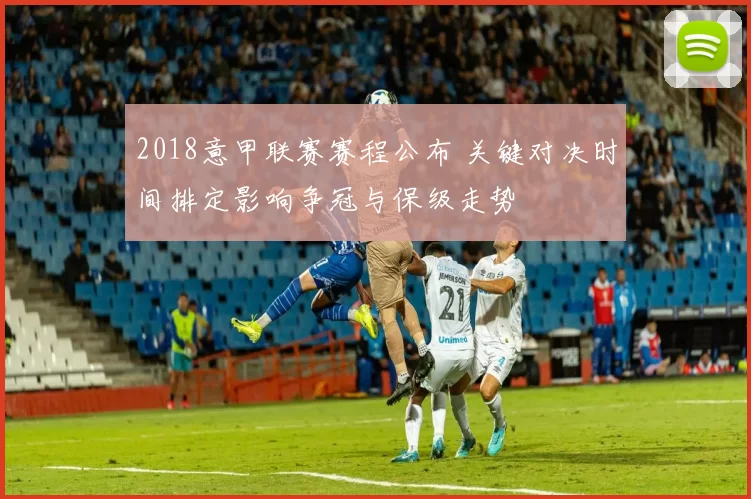 2018意甲联赛赛程公布 关键对决时间排定影响争冠与保级走势