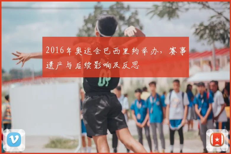 2016年奥运会巴西里约举办，赛事遗产与后续影响及反思