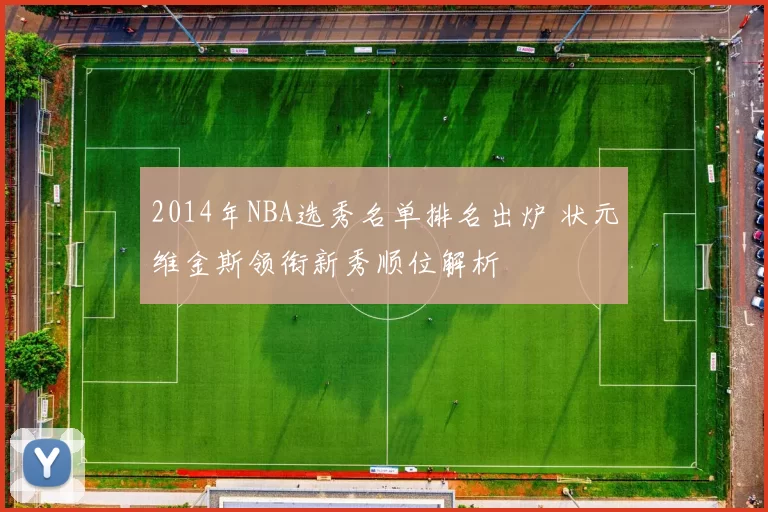 2014年NBA选秀名单排名出炉 状元维金斯领衔新秀顺位解析