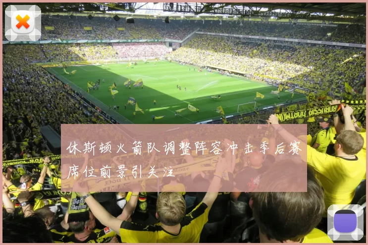 休斯顿火箭队调整阵容冲击季后赛席位前景引关注