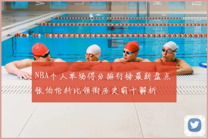 NBA个人单场得分排行榜最新盘点 张伯伦科比领衔历史前十解析