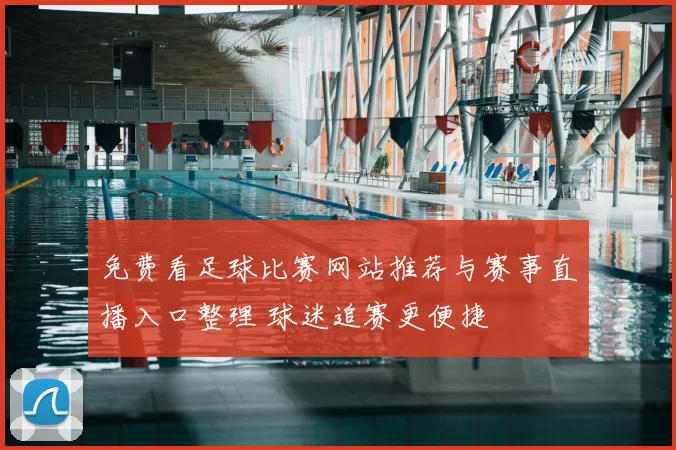 免费看足球比赛网站推荐与赛事直播入口整理 球迷追赛更便捷
