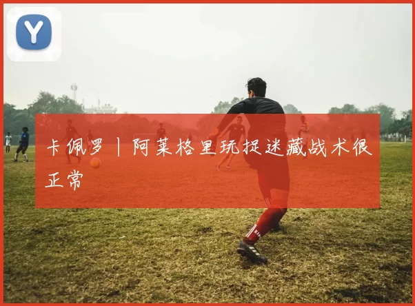 卡佩罗丨阿莱格里玩捉迷藏战术很正常