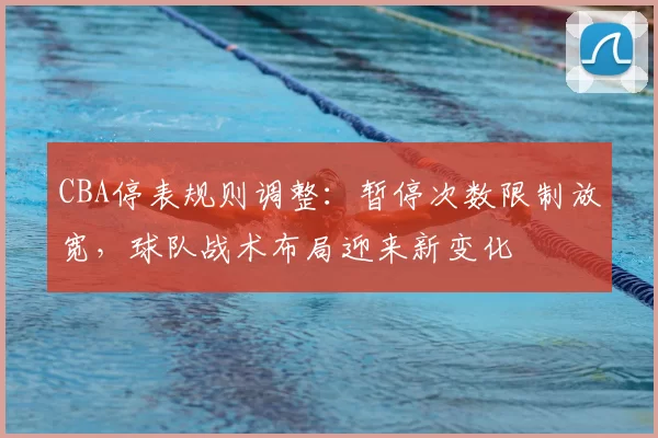 CBA停表规则调整：暂停次数限制放宽，球队战术布局迎来新变化