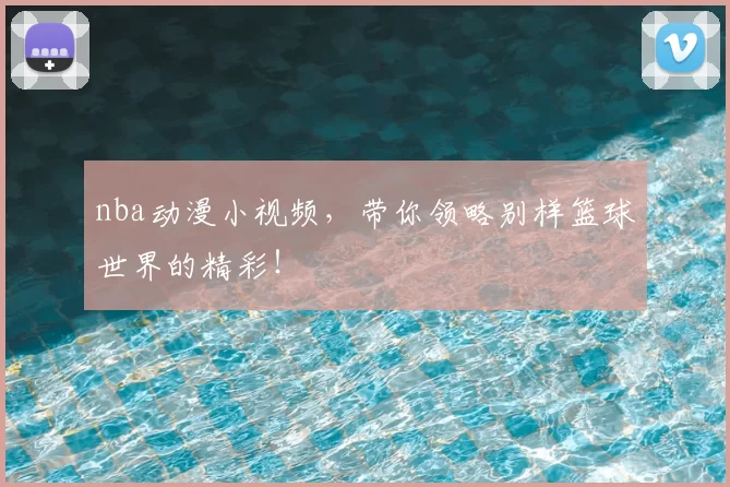 nba动漫小视频，带你领略别样篮球世界的精彩！
