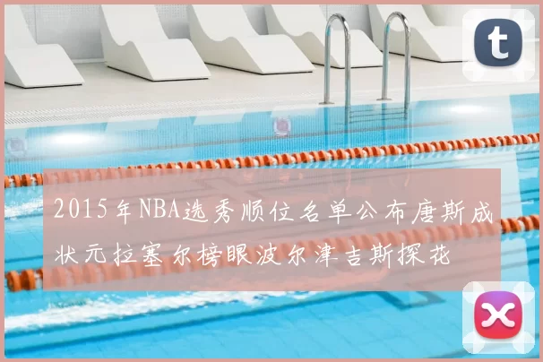 2015年NBA选秀顺位名单公布唐斯成状元拉塞尔榜眼波尔津吉斯探花