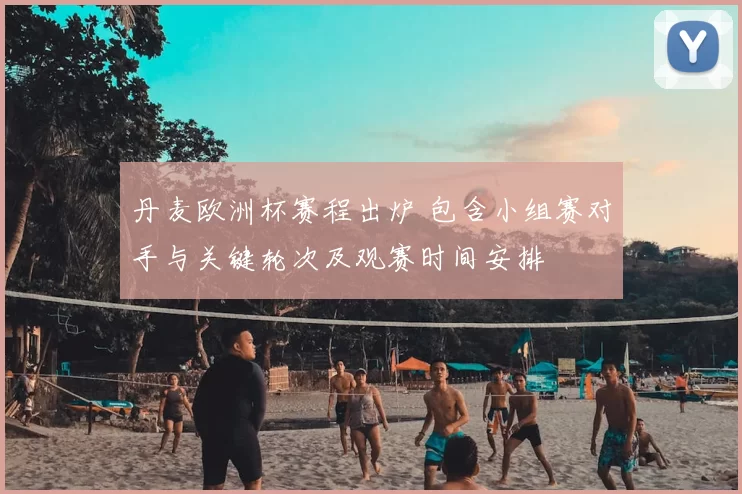 丹麦欧洲杯赛程出炉 包含小组赛对手与关键轮次及观赛时间安排