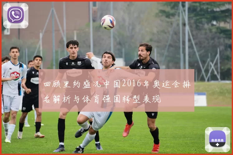 回顾里约盛况中国2016年奥运会排名解析与体育强国转型表现