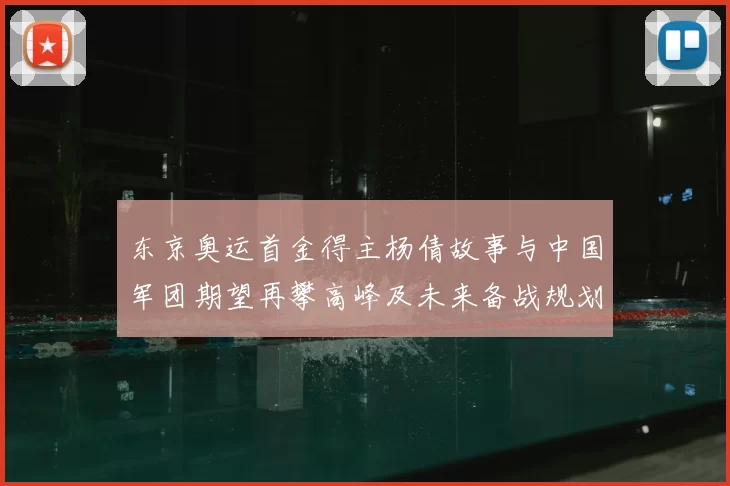 东京奥运首金得主杨倩故事与中国军团期望再攀高峰及未来备战规划