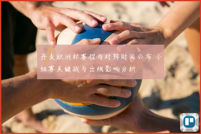 丹麦欧洲杯赛程与对阵时间公布 小组赛关键战与出线影响分析