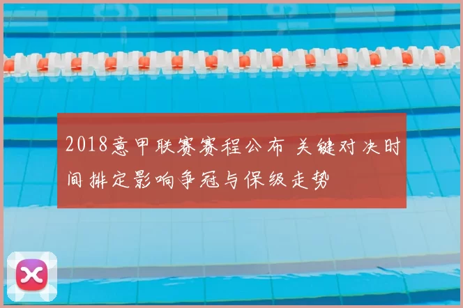 2018意甲联赛赛程公布 关键对决时间排定影响争冠与保级走势