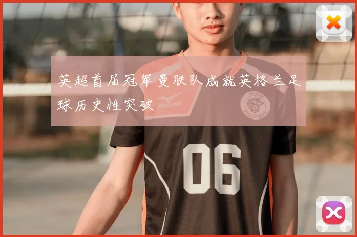 英超首届冠军曼联队成就英格兰足球历史性突破