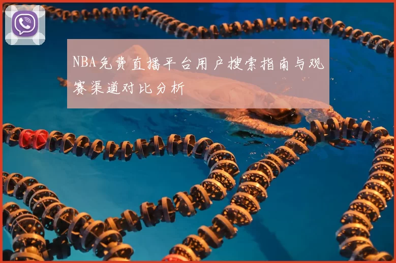 NBA免费直播平台用户搜索指南与观赛渠道对比分析