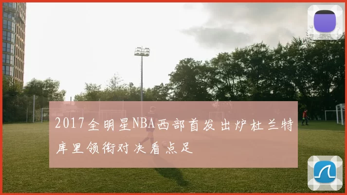 2017全明星NBA西部首发出炉杜兰特库里领衔对决看点足