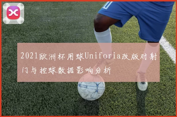 2021欧洲杯用球Uniforia改版对射门与控球数据影响分析