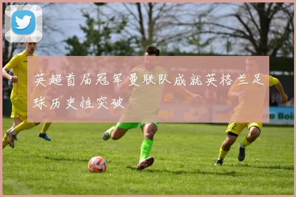 英超首届冠军曼联队成就英格兰足球历史性突破