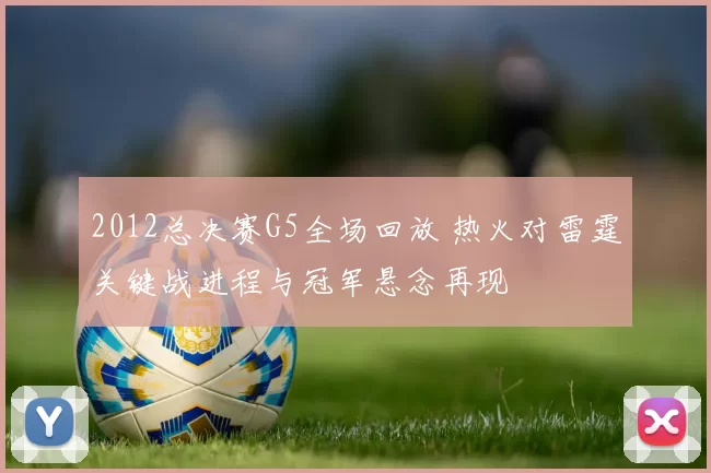 2012总决赛G5全场回放 热火对雷霆关键战进程与冠军悬念再现