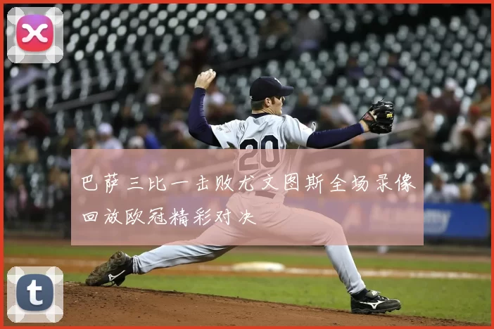 巴萨三比一击败尤文图斯全场录像回放欧冠精彩对决