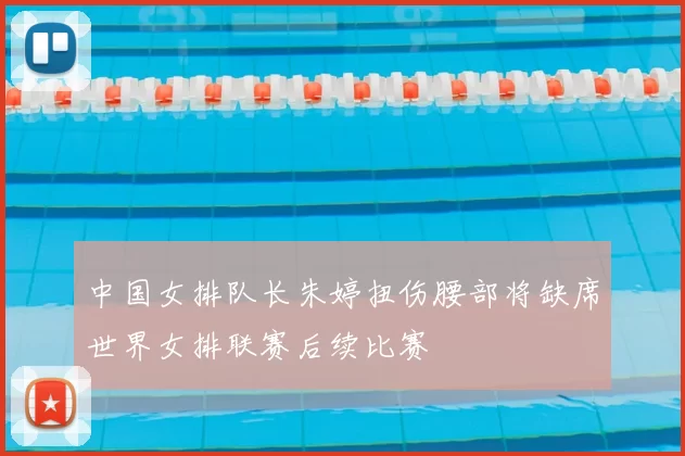 中国女排队长朱婷扭伤腰部将缺席世界女排联赛后续比赛