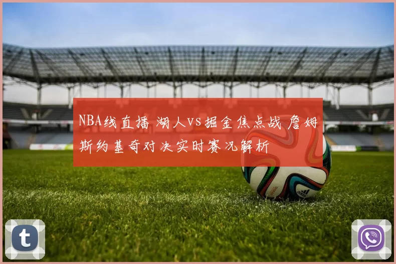 NBA线直播 湖人vs掘金焦点战 詹姆斯约基奇对决实时赛况解析
