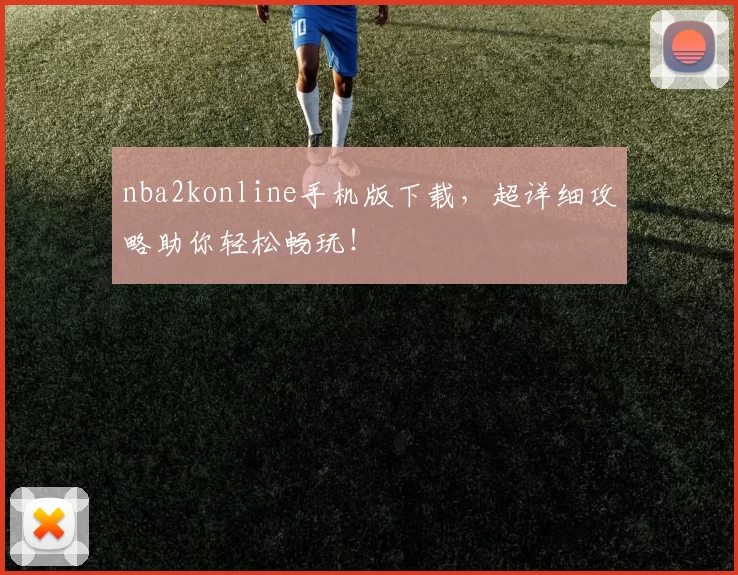 nba2konline手机版下载，超详细攻略助你轻松畅玩！