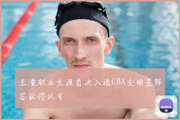 王潼职业生涯首次入选CBA全明星阵容获得认可