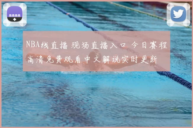 NBA线直播 现场直播入口 今日赛程高清免费观看中文解说实时更新