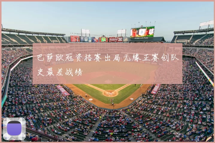 巴萨欧冠资格赛出局无缘正赛创队史最差战绩