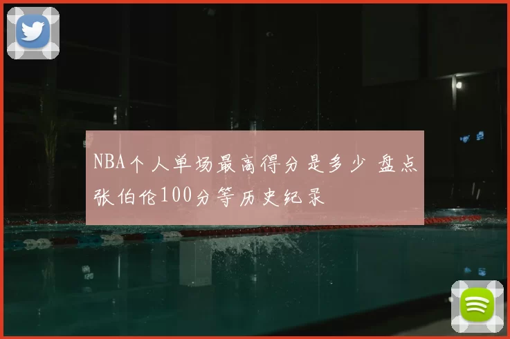 NBA个人单场最高得分是多少 盘点张伯伦100分等历史纪录