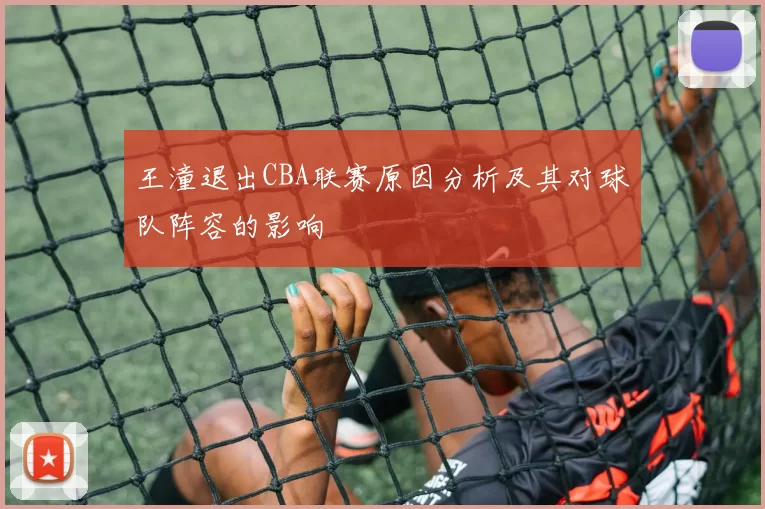 王潼退出CBA联赛原因分析及其对球队阵容的影响