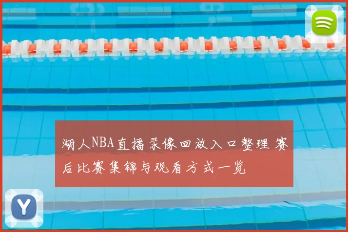 湖人NBA直播录像回放入口整理 赛后比赛集锦与观看方式一览