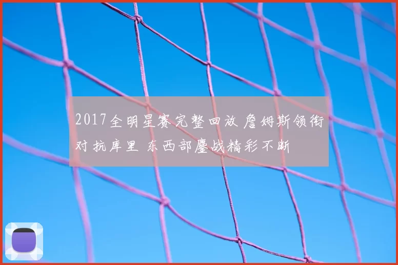 2017全明星赛完整回放 詹姆斯领衔对抗库里 东西部鏖战精彩不断