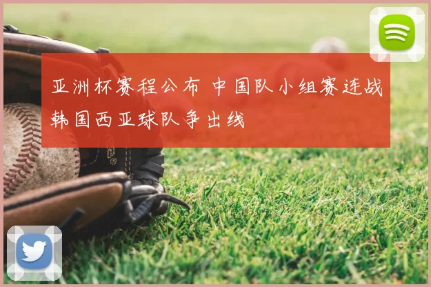 亚洲杯赛程公布 中国队小组赛连战韩国西亚球队争出线