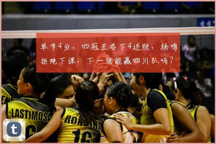 单节4分，四冠王吞下4连败，杨鸣拒绝下课，下一场能赢四川队吗？