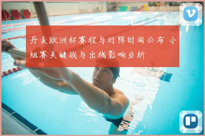 丹麦欧洲杯赛程与对阵时间公布 小组赛关键战与出线影响分析