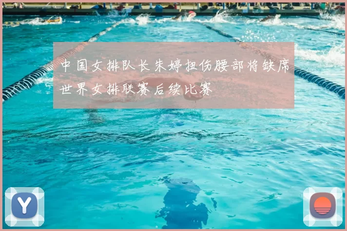 中国女排队长朱婷扭伤腰部将缺席世界女排联赛后续比赛