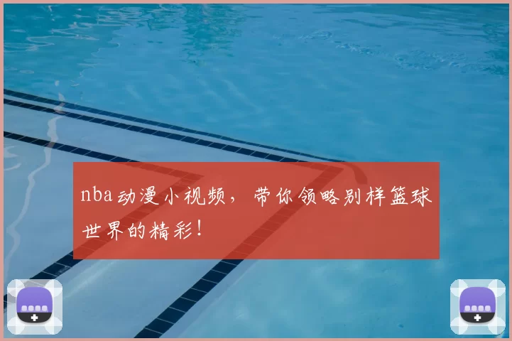 nba动漫小视频，带你领略别样篮球世界的精彩！
