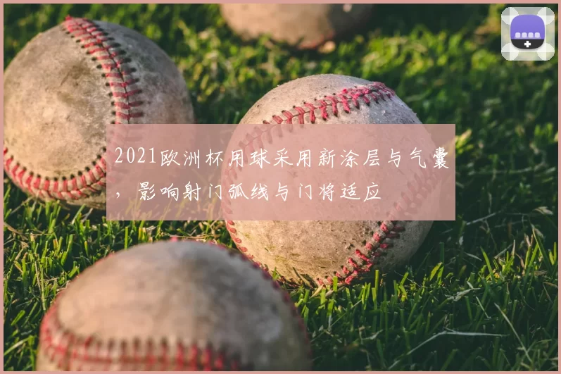 2021欧洲杯用球采用新涂层与气囊,影响射门弧线与门将适应