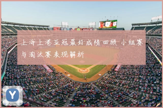 上海上港亚冠最好成绩回顾 小组赛与淘汰赛表现解析