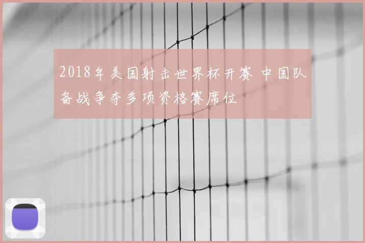 2018年美国射击世界杯开赛 中国队备战争夺多项资格赛席位